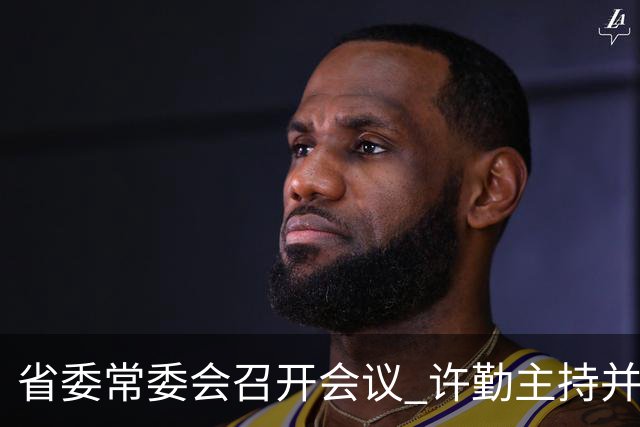 省委常委会召开会议 许勤主持并讲话